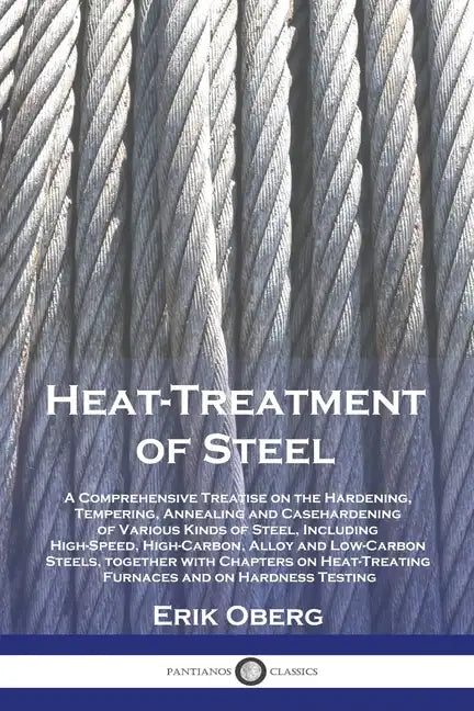 Heat-Treatment of Steel: A Comprehensive Treatise on the Hardening, Tempering, Annealing and Casehardening of Various Kinds of Steel, Including High-S - Paperback