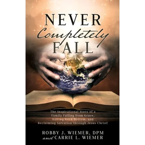 Never Completely Fall: The Inspirational Story of a Family Falling from Grace, Hitting Rock Bottom, and Reclaiming Salvation through Jesus Christ! - Paperback