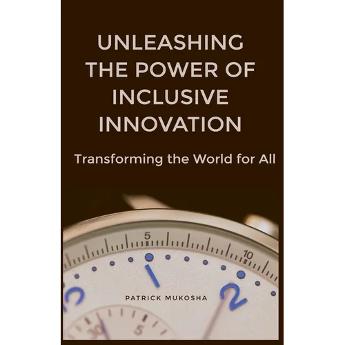 "Unleashing the Power of Inclusive Innovation: Transforming the World for All" - Paperback