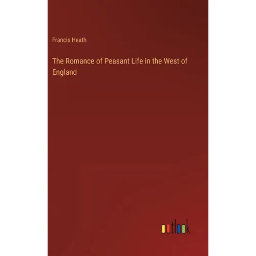 The Romance of Peasant Life in the West of England - Hardcover