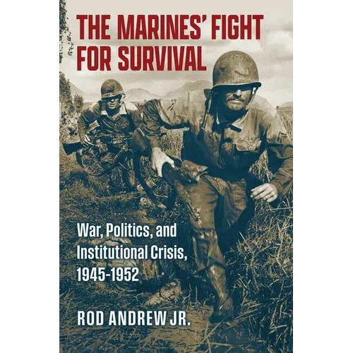 The Marines' Fight for Survival: War, Politics, and Institutional Crisis, 1945-1952 - Hardcover