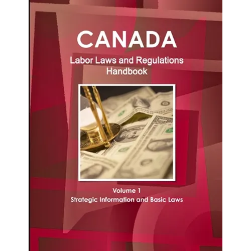 Canada Labor Laws and Regulations Handbook Volume 1 Strategic Information and Basic Laws - Paperback