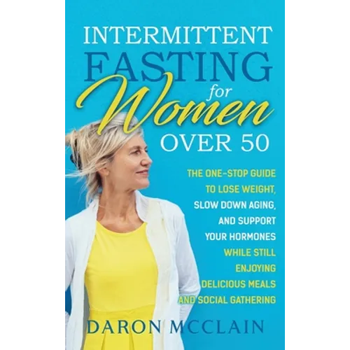Intermittent Fasting for Women Over 50: The One-Stop Guide to Lose Weight, Slow Down Aging, and Support Your Hormones While Still Enjoying Delicious M - Hardcover