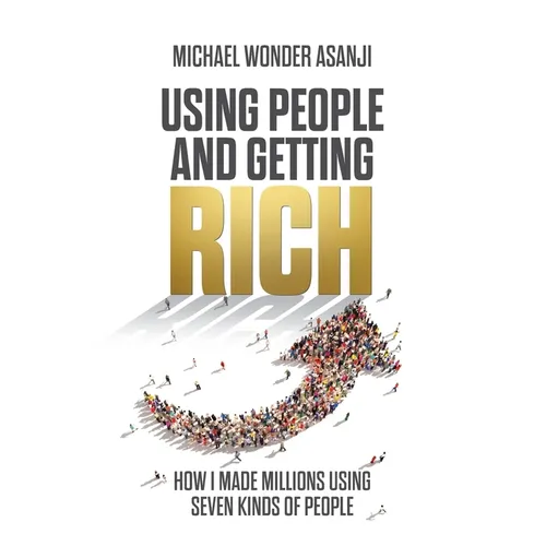 Using People and Getting Rich: How I Made Millions Using Seven Kinds of People - Paperback