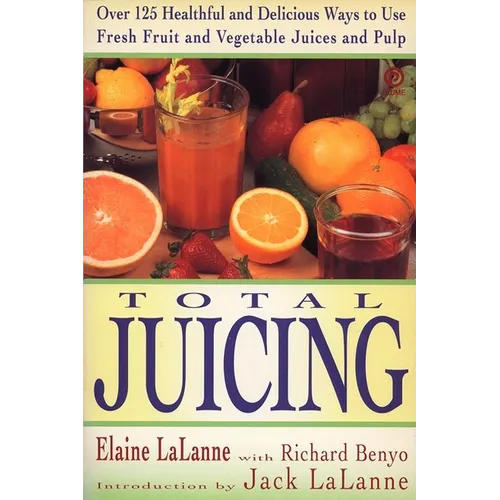 Total Juicing: Over 125 Healthful and Delicious Ways to Use Fresh Fruit and Vegetable Juices and Pulp - Paperback