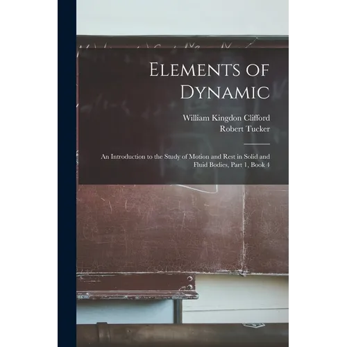 Elements of Dynamic: An Introduction to the Study of Motion and Rest in Solid and Fluid Bodies, Part 1, book 4 - Paperback