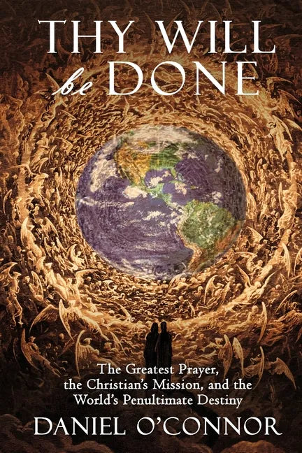 Thy Will Be Done: The Greatest Prayer, the Christian's Mission, and the World's Penultimate Destiny - Paperback