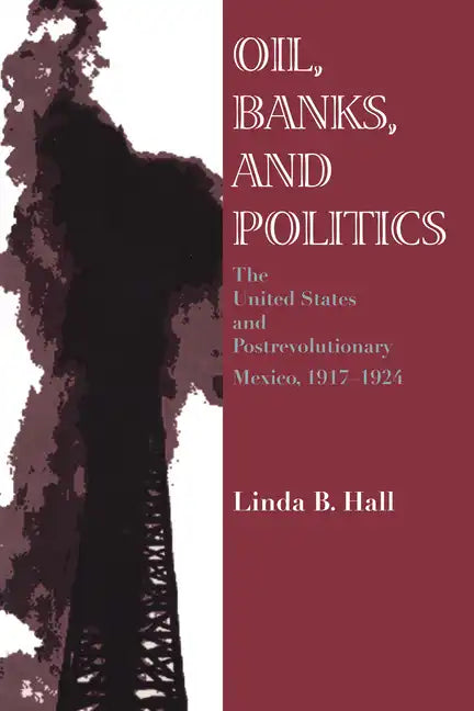 Oil, Banks, and Politics: The United States and Postrevolutionary Mexico, 1917-1924 - Paperback