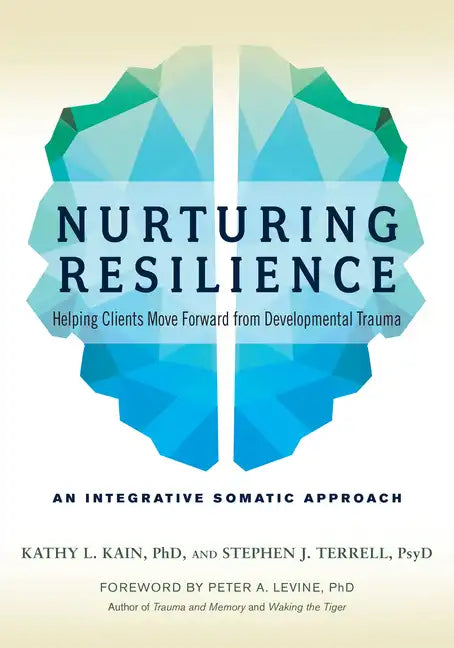 Nurturing Resilience: Helping Clients Move Forward from Developmental Trauma--An Integrative Somatic Approach - Paperback
