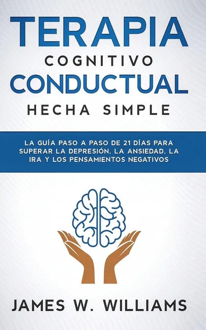 Terapia cognitivo conductual: hecha simple - La guía paso a paso de 21 días para superar la depresión, la ansiedad, la ira y los pensamientos negativo - Paperback