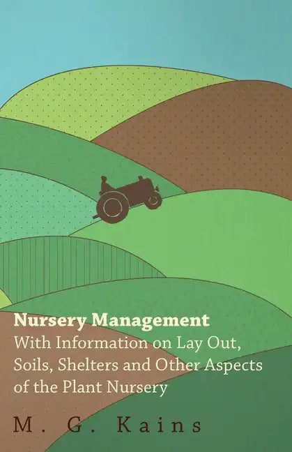 Nursery Management - With Information on Lay Out, Soils, Shelters and Other Aspects of the Plant Nursery - Paperback