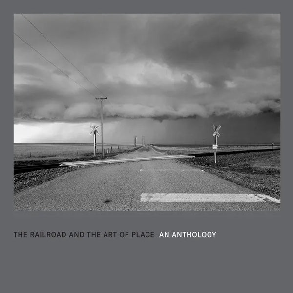 The Railroad and the Art of Place: An Anthology - Hardcover