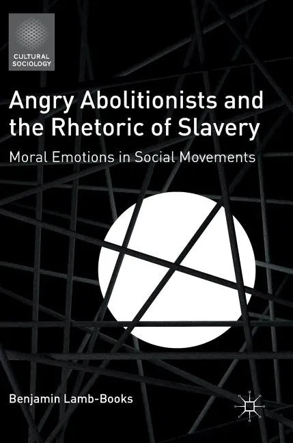 Angry Abolitionists and the Rhetoric of Slavery: Moral Emotions in Social Movements - Hardcover