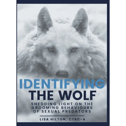 Identifying The Wolf: Shedding Light on the Grooming Behaviours of Sexual Predators - Hardcover