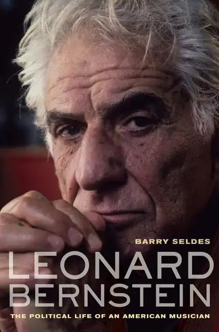 Leonard Bernstein: The Political Life of an American Musician - Hardcover