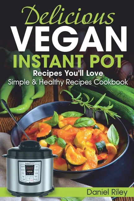 Delicious Vegan Instant Pot Recipes You'll Love: Simple and Healthy Recipes Cookbook - Paperback