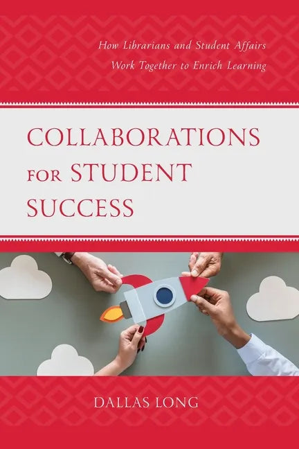 Collaborations for Student Success: How Librarians and Student Affairs Work Together to Enrich Learning - Paperback