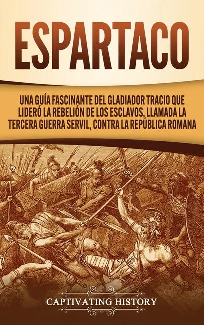 Espartaco: Una guía fascinante del gladiador tracio que lideró la rebelión de los esclavos, llamada la tercera guerra servil, contra la República roma - Hardcover