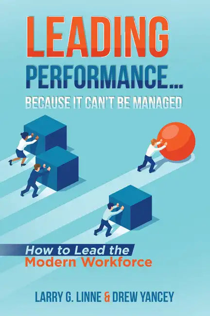 Leading Performance... Because It Can't Be Managed: How to Lead the Modern Workforce - Paperback