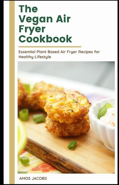The vegan Air Fryer Cookbook: Essential Plant Based Air Fryer Recipes for Healthy Lifestyle - Paperback