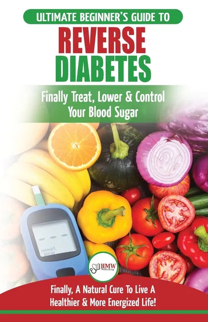 Reverse Diabetes: The Ultimate Beginner's Diet Guide To Reversing Diabetes - A Guide to Finally Cure, Lower & Control Your Blood Sugar ( - Paperback