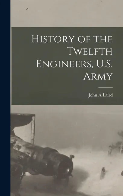 History of the Twelfth Engineers, U.S. Army - Hardcover
