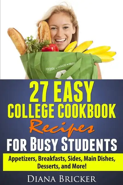 27 Easy College Cookbook Recipes for Busy Students: Appetizers, Breakfasts, Sides, Main Dishes, Desserts, and More! - Paperback