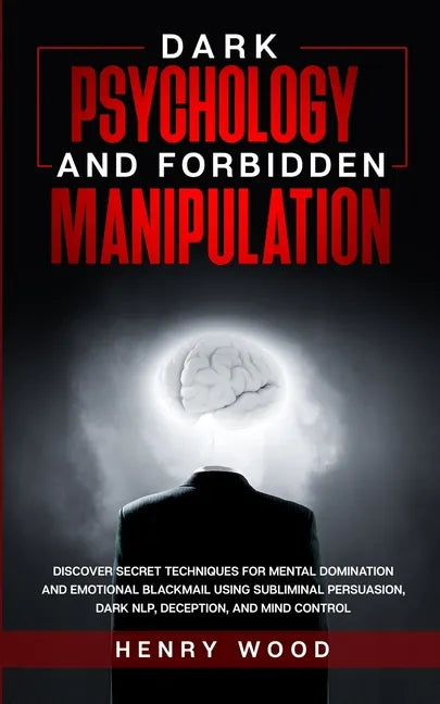 Dark Psychology and Forbidden Manipulation: Discover Secret Techniques for Mental Domination and Emotional Blackmail Using Subliminal Persuasion, Dark - Paperback