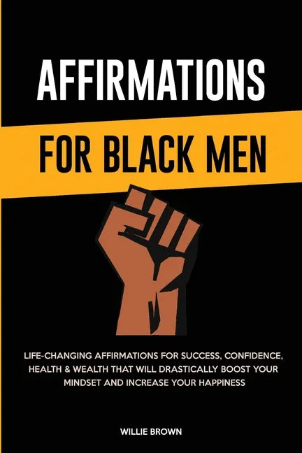 Affirmations for Black Men: Life-Changing Affirmations for Success, Confidence, Health & Wealth That Will Drastically Boost Your Mindset and Incre - Paperback