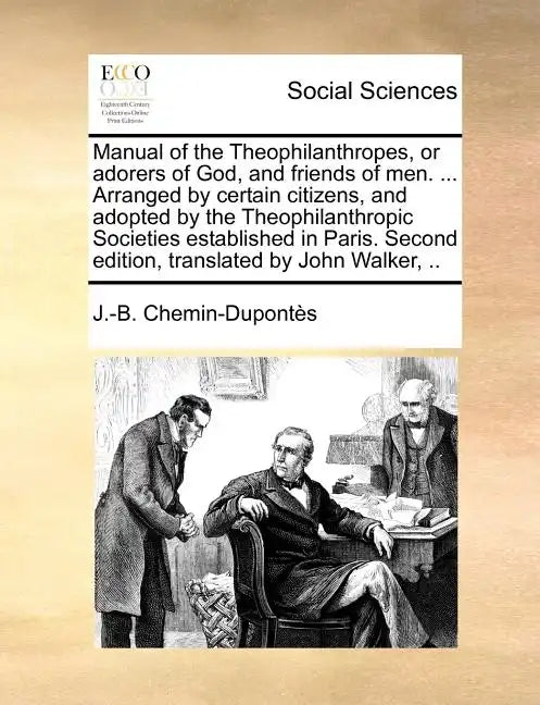 Manual of the Theophilanthropes, or Adorers of God, and Friends of Men. ... Arranged by Certain Citizens, and Adopted by the Theophilanthropic Societi - Paperback