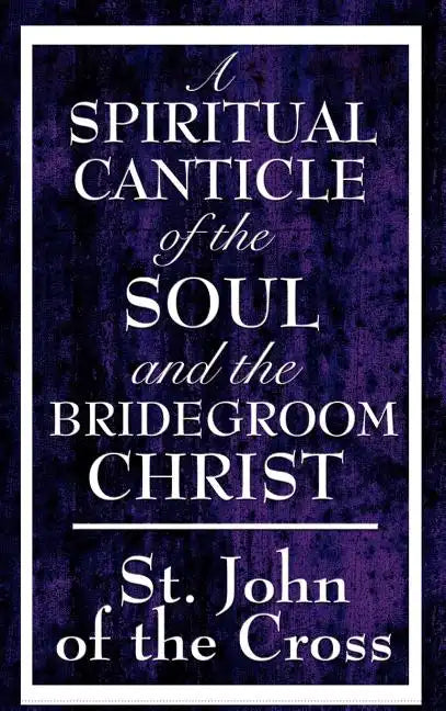 A Spiritual Canticle of the Soul and the Bridegroom Christ - Hardcover