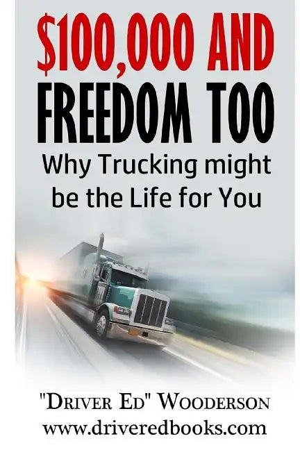 $100,000 and Freedom Too: Why Truck Driving Might be Right for You - Paperback