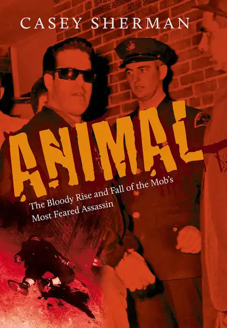 Animal: The Bloody Rise and Fall of the Mob's Most Feared Assassin - Hardcover