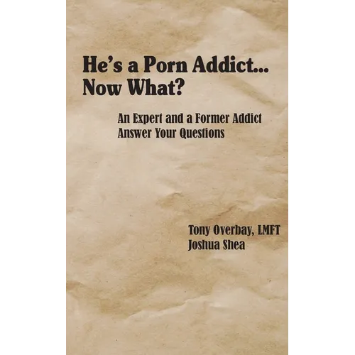 He's a Porn Addict...Now What?: An Expert and a Former Addict Answer Your Questions - Paperback