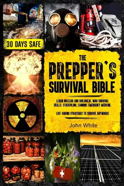 The Prepper's Survival Bible: Learn Nuclear and Biological War Survival Skills, Stockpiling, Canning, Emergency Medicine. Life-Saving Strategies to Su - Paperback