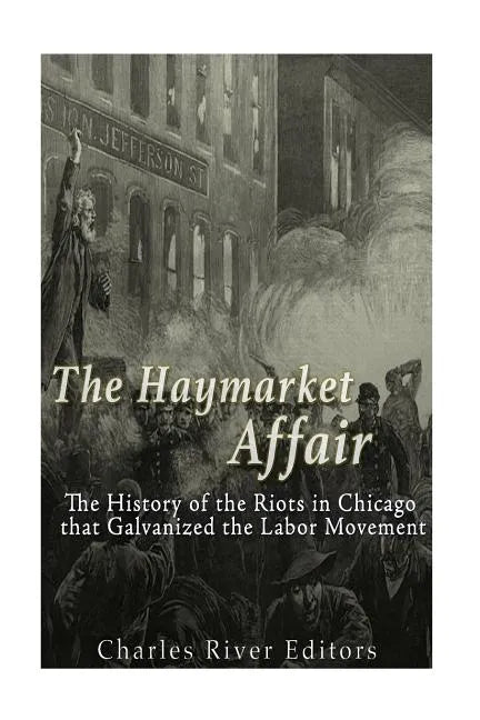 The Haymarket Affair: The History of the Riots in Chicago that Galvanized the Labor Movement - Paperback