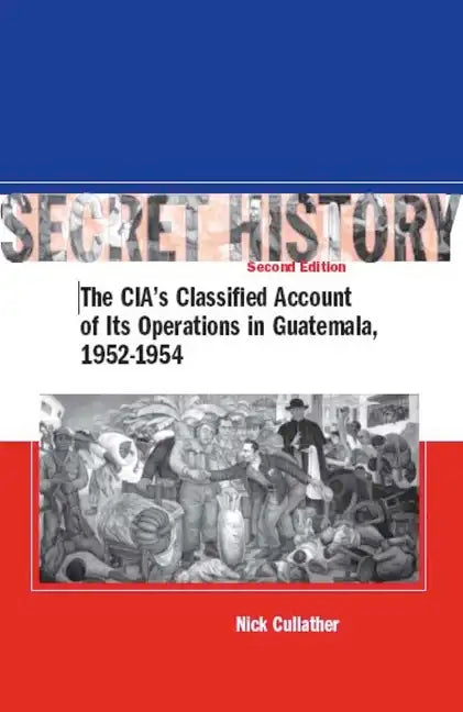 Secret History, Second Edition: The Cia's Classified Account of Its Operations in Guatemala, 1952-1954 - Hardcover