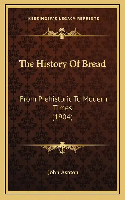 The History Of Bread: From Prehistoric To Modern Times (1904) - Hardcover