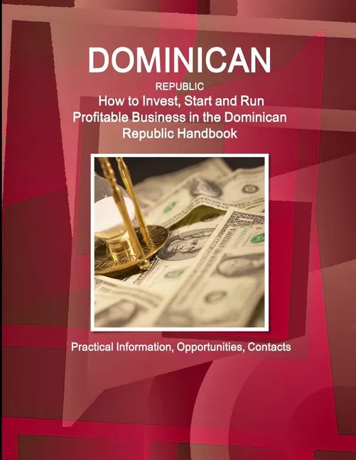 Dominican Republic: How to Invest, Start and Run Profitable Business in the Dominican Republic Handbook - Practical Information, Opportunities, Contac - Paperback