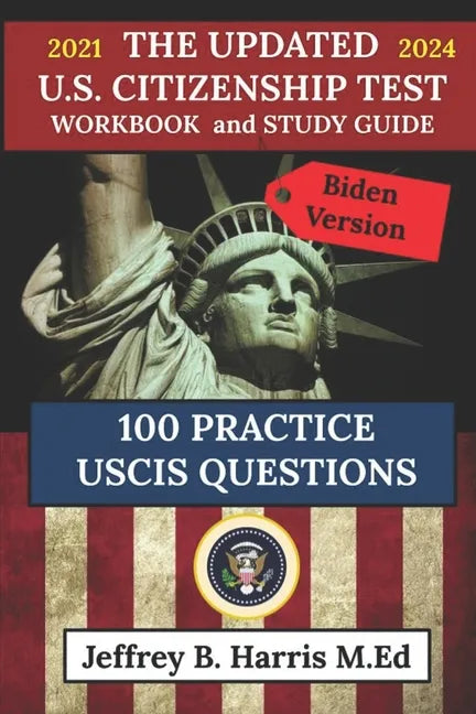 The Updated U.S. Citizenship Test Workbook and Study Guide 2021 to 2024: 100 USCIS Practice Questions Biden Version - Paperback