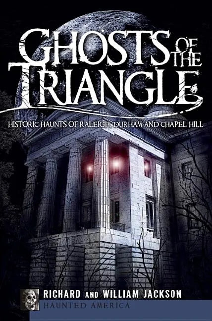 Ghosts of the Triangle:: Historic Haunts of Raleigh, Durham and Chapel Hill - Paperback