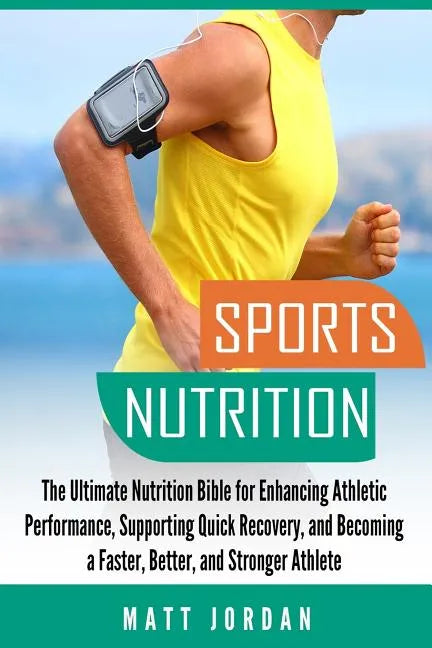 Sports Nutrition: The Ultimate Nutrition Bible for Enhancing Athletic Performance, Supporting Quick Recovery, and Becoming a Faster, Bet - Paperback