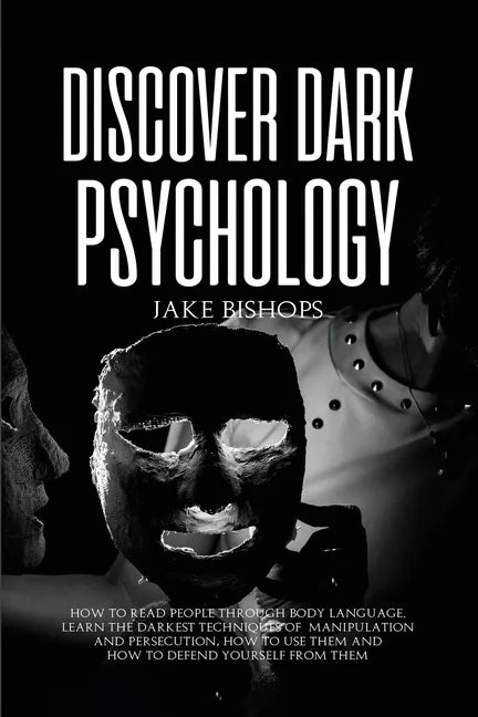 Discover Dark Psychology: How to Read People Through Body Language. Learn the Darkest Techniques of Manipulation and Persecution, How to Use Them and - Paperback