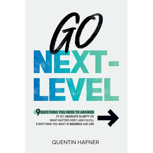 Go Next-Level: 9 Questions You Need to Answer to Get Absolute Clarity on What Matters Most, and Fulfill Everything You Want in Busine - Paperback