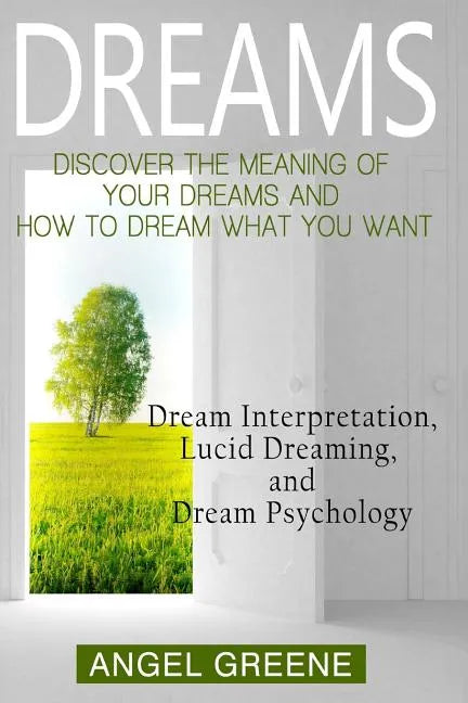 Dreams: Discover the Meaning of Your Dreams and How to Dream What You Want - Dream Interpretation, Lucid Dreaming, and Dream Psychology - Paperback