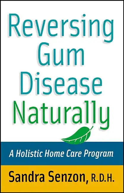 Reversing Gum Disease Naturally: A Holistic Home Care Program - Paperback