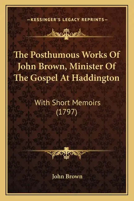 The Posthumous Works Of John Brown, Minister Of The Gospel At Haddington: With Short Memoirs (1797) - Paperback