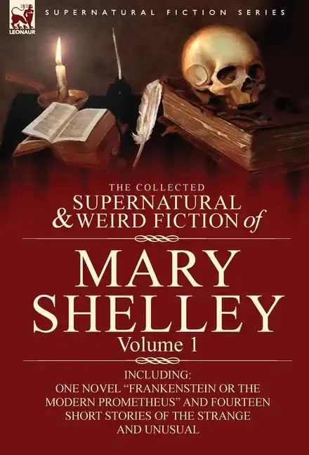 The Collected Supernatural and Weird Fiction of Mary Shelley-Volume 1: Including One Novel Frankenstein or the Modern Prometheus and Fourteen Short - Hardcover