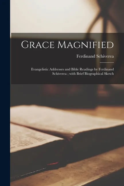 Grace Magnified [microform]: Evangelistic Addresses and Bible Readings by Ferdinand Schiverea; With Brief Biographical Sketch - Paperback