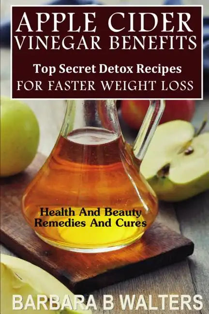 Apple Cider Vinegar Benefits: Top Secret Detox Recipes To Cleanse And Detox For Faster Weight Loss - Paperback